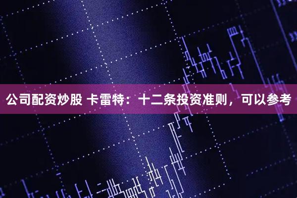 公司配资炒股 卡雷特：十二条投资准则，可以参考